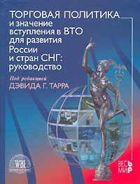 Под редакцией Дэвида Г. Тарра - «Торговая политика и значение вступления в ВТО для развития России и стран СНГ. Руководство»
