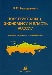 Р. И. Нигматулин - «Как обустроить экономику и власть России. Анализ инженера и математика»