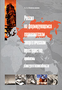 А. А. Конопляник - «Россия на формирующемся евроазиатском энергетическом пространстве: проблемы конкурентоспособности»