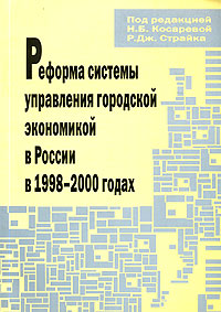 Под редакцией Н. Б. Косаревой, Р. Дж. Страйка - «Реформа системы управления городской экономикой в России в 1998-2000 годах»