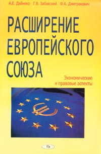 А. Е. Дайнеко, Г. В. Забавский, Ф. А. Дмитракович - «Расширение Европейского Союза. Экономические и правовые аспекты»
