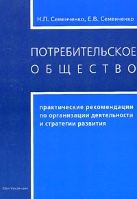 Н. П. Семенченко, Е. В. Семенченко - «Потребительское общество: практические рекомендации по организации деятельности и стратегии развития»