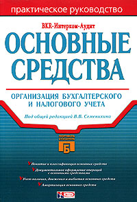 Под общей редакцией В. В. Семенихина - «Основные средства: организация бухгалтерского и налогового учета»