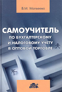 В. М. Матвеева - «Самоучитель по бухгалтерскому и налоговому учету в оптовой торговле»