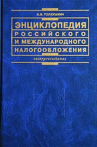 А. В. Толкушкин - «Энциклопедия российского и международного налогообложения»