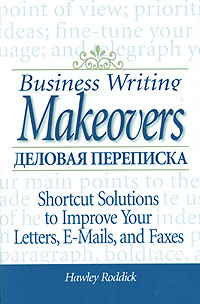 Холи Роддик - «Business Writing Makeovers: Shortcut Solutions to Improve Your Letters, E-Mails, and Faxes / Деловая переписка. Короткий путь к улучшению языка и слога писем, электронных сообщений и факсов»