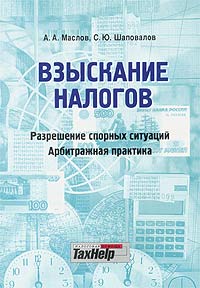 А. А. Маслов, С. Ю. Шаповалов - «Взыскание налогов: разрешение спорных ситуаций, арбитражная практика»