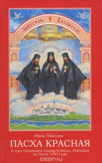 Н. А. Павлова - «Пасха Красная. О трех Оптинских новомучениках убиенных на Пасху 1993 года»