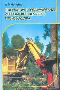 А. П. Матвейко - «Технология и оборудование лесозаготовительного производства»