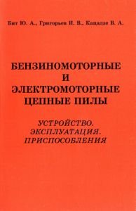 Ю. А. Бит, И. В. Григорьев, В. А. Кацадзе - «Бензиномоторные и электромоторные цепные пилы. Устройство. Эксплуатация. Приспособления»