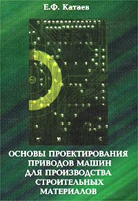 Е. Ф. Катаев - «Основы проектирования приводов машин для производства строительных материалов»