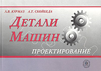 Л. В. Курмаз, А. Т. Скойбеда - «Детали машин. Проектирование»