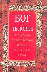 Бог и человек в русской и классической поэзии XVIII - XX веков