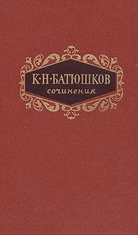 К. Н. Батюшков - «К. Н. Батюшков. Сочинения в двух томах. Том 1»