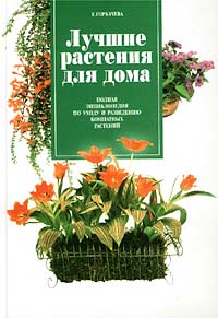 Е. Горбачева - «Лучшие растения для дома. Полная энциклопедия по уходу и разведению комнатных растений»