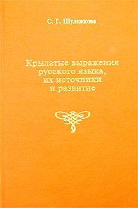 С. Г. Шулежкова - «Крылатые выражения русского языка, их источники и развитие»