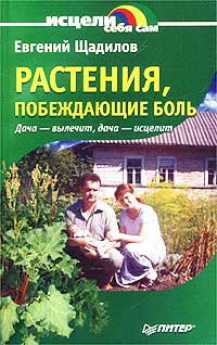 Евгений Щадилов - «Растения, побеждающие боль. Дача - вылечит, дача - исцелит»