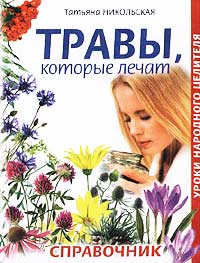 Татьяна Никольская - «Травы, которые лечат. Справочник»
