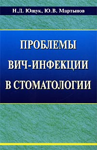 Н. Д. Ющук, Ю. В. Мартынов - «Проблемы ВИЧ-инфекции в стоматологии»