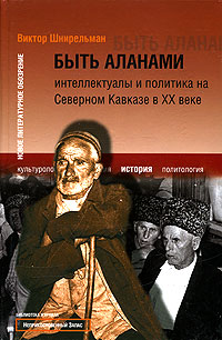 В. А. Шнирельман - «Быть аланами. Интеллектуалы и политика на Северном Кавказе в ХХ веке»