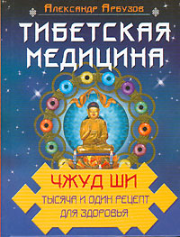 Александр Арбузов - «Тибетская медицина. Чжуд-ши. Тысяча и один рецепт для здоровья»