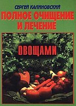 Сергей Калиновский - «Полное очищение и лечение овощами»