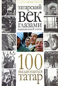 Татарский век глазами национальной элиты. 100 выдающихся татар