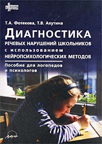 Т. В. Ахутина, Т. А. Фотекова - «Диагностика речевых нарушений школьников с использованием нейропсихологических методов. Пособие для логопедов и психологов»