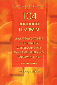 О. Г. Анохина, М. И. Лопухов - «104 вопроса и ответа для подготовки к экзамену специалистов по таможенному оформлению»