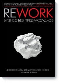 Джейсон Фрайд, Дэвид Хайнемайер Хенссон - «Rework. Бизнес без предрассудков»