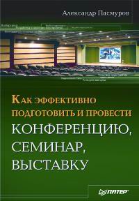Александр Пасмуров - «Как эффективно подготовить и провести конференцию, семинар, выставку»