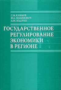 С. М. Климов, И. Л. Маценович, А. М. Ходачек - «Государственное регулирование экономики в регионе»
