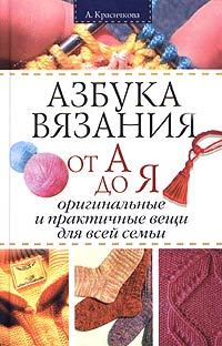 А. Красичкова - «Азбука вязания от А до Я. Оригинальные и практичные вещи для всей семьи»