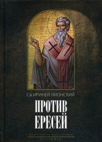 Св. Ириней Лионский - «Против ересей. Доказательство апостольской проповеди»