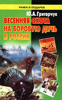 Ю. А. Григорчук - «Весенняя охота на боровую дичь в России»