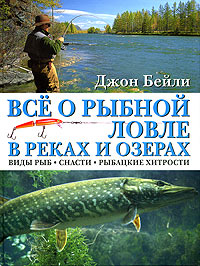 Джон Бейли - «Все о рыбной ловле в реках и озерах. Виды рыб, снасти, рыбацкие хитрости»