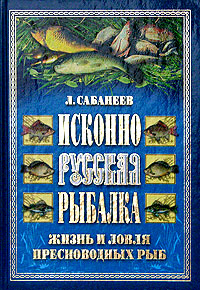 Л. Сабанеев - «Исконно русская рыбалка. Жизнь и ловля пресноводных рыб»