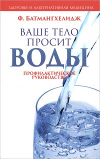 Ф. Батмангхелидж - «Ваше тело просит воды»
