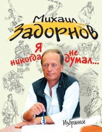 Михаил Задорнов - «Я никогда не думал… Избранное»