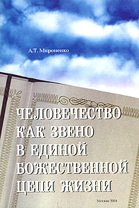 А. Т. Мироненко - «Человечество, как звено в единой божественной цепи жизни, или Как устроено мироздание»