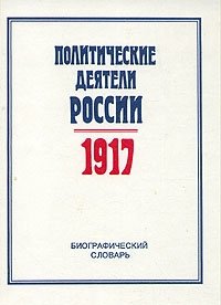  - «Политические деятели России 1917 г. Биографический словарь»