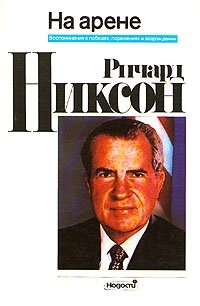 Ричард Никсон - «Ричард Никсон. На арене. Воспоминания о победах, поражениях и возрождении»