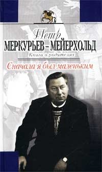 Петр Меркурьев-Мейерхольд - «Сначала я был маленьким. Книга о родителях»