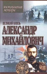 Великий Князь Александр Михайлович. Воспоминания. Мемуары