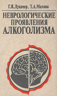 Г. Я. Лукачер, Т. А. Махова - «Неврологические проявления алкоголизма»
