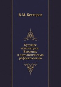 В. М. Бехтерев - «Будущее психиатрии. Введение в патологическую рефлексологию»