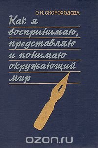 О. И. Скороходова - «Как я воспринимаю, представляю и понимаю окружающий мир»