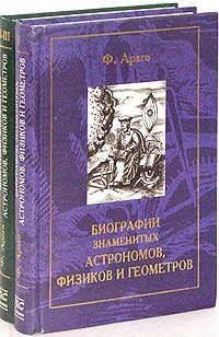Ф. Араго - «Биографии знаменитых астрономов, физиков и геометров. В 3 томах»
