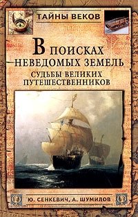 Ю. Сенкевич, А. Шумилов - «В поисках неведомых земель. Судьбы великих путешественников»