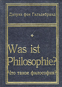 Дитрих фон Гильдебранд - «Что такое философия?»